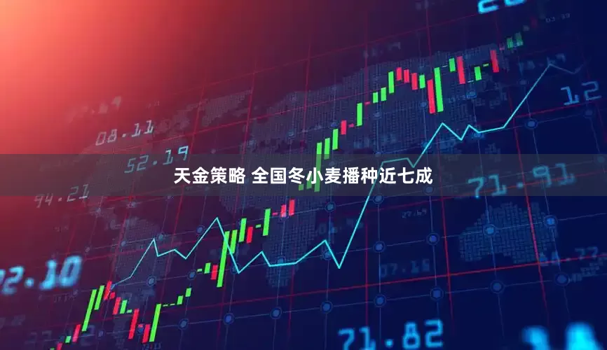 天金策略 全国冬小麦播种近七成